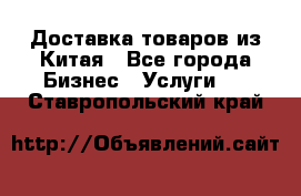 Доставка товаров из Китая - Все города Бизнес » Услуги   . Ставропольский край